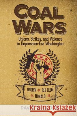 Coal Wars: Unions, Strikes, and Violence in Depression-Era Central Washington David Bullock 9780874223255