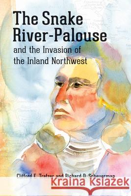 The Snake River-Palouse and the Invasion of the Inland Northwest Clifford E. Trafzer Richard D. Scheuerman 9780874223378