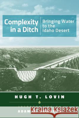 Complexity in a Ditch: Bringing Water to the Idaho Desert Hugh T. Lovin 9780874223538 Washington State University Press