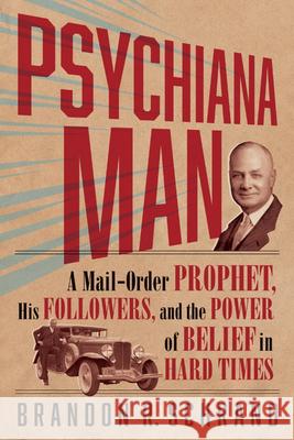 Psychiana Man: A Mail-Order Prophet, His Followers, and the Power of Belief in Hard Times Brandon R. Schrand 9780874224047