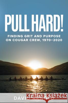 Pull Hard!: Finding Grit and Purpose on Cougar Crew, 1970-2020 David Arnold 9780874224085 Washington State University Press