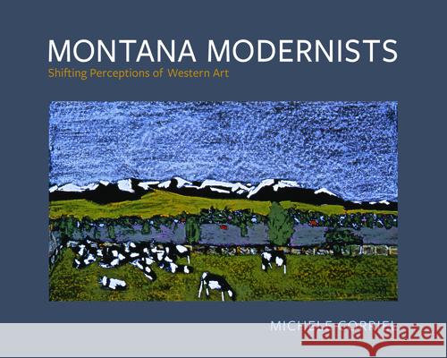 Montana Modernists: Shifting Perceptions of Western Art Michele Corriel 9780874224191 Washington State University Press