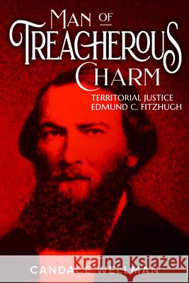 Man of Treacherous Charm: Territorial Justice Edmund C. Fitzhugh Candace A. Wellman 9780874224221 Washington State University Press