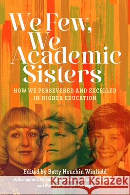 We Few, We Academic Sisters: How We Persevered and Excelled in Higher Education Betty Houchin Winfield                   Lois B. DeFleur Sandra Ball-Rokeach 9780874224245