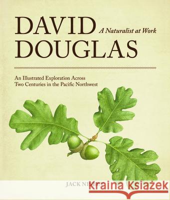 David Douglas, a Naturalist at Work: An Illustrated Exploration Across Two Centuries in the Pacific Northwest Jack Nisbet 9780874224276