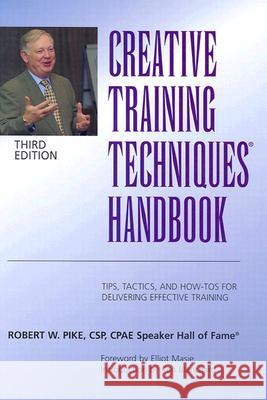 Creative Training Techniques Handbook : Tips and How-to's for Delivering Effective Training Robert W. Pike 9780874257236 Human Resource Development Press