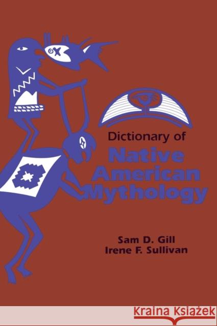 Dictionary of Native American Mythology Sam D. Gill Irene F. Sullivan 9780874366211 ABC-CLIO
