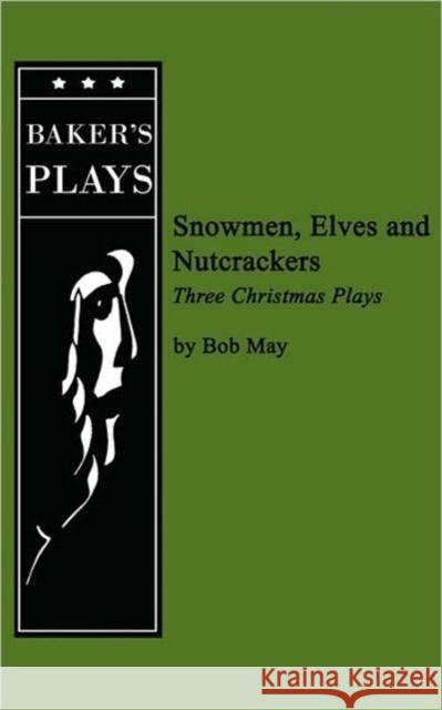 Snowmen, Elves and Nutcrackers Bob May 9780874403060 Baker's Plays