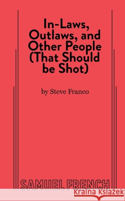 In-Laws, Outlaws, and Other People (That Should Be Shot) Steve Franco 9780874408942 Samuel French Trade