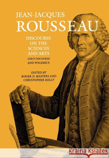 Discourse on the Sciences and Arts (First Discourse) and Polemics Jean-Jacques Rousseau, Christopher Kelly, Roger D. Masters, Judith R. Bush 9780874515800 Dartmouth College Press
