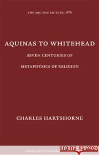 Aquinas to Whitehead : Seven Centuries of Metaphysics of Religion Charles Hartshorne   9780874621419 Marquette University Press