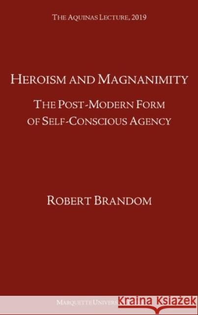 Heroism and Magnanimity: The Post-Modern Form of Self-Conscious Agency Robert Brandom   9780874621938