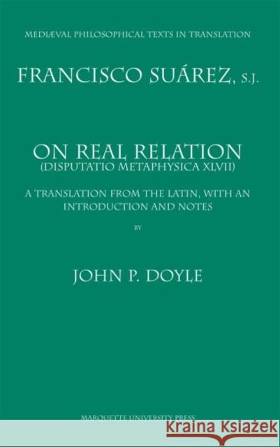 On Real Relation : Francisco Suarez Disputatio Metaphysica XLVII Francisco Suarez Francisco Suarez John P Doyle 9780874622454 Marquette University Press