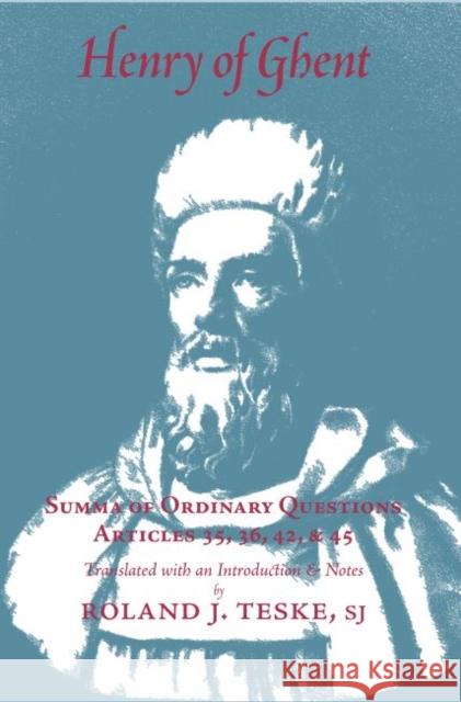 Henry of Ghents Summa of Ordinary Questions : Articles Thirty-Five, Thirty-Six, Forty-Two, Forty-Five Henry of Ghent Roland J. Teske SJ  9780874622591