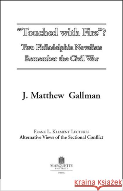 Touched With Fire : Two Philadelphia Novelists Remember the Civil War J.Matthew Gallman   9780874623352 Marquette University Press