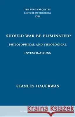 Should War Be Eliminated? – Philosophical and Theological Investigations Stanley Hauerwas 9780874625394