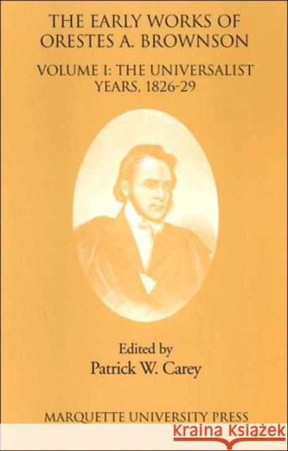 The Early Works of Orestes A. Brownson : The Universalist Years, 1826-1829 Brownson, Orestes Augustus Patrick W. Carey  9780874626476 Marquette University Press