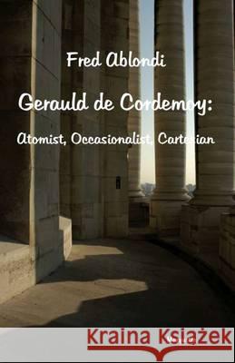 Gerauld de' Cordemoy : Atomist, Occasionalist, Cartesian Fred Ablondi   9780874626674 Marquette University Press