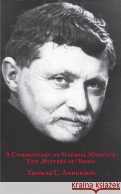 A Commentary on Gabriel Marcel's  The Mystery of Being Thomas C Anderson   9780874626698