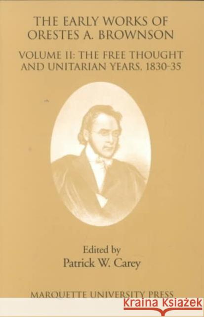The Early Works of Orestes A. Brownson : The Free Thought and Unitarian Years  1830-35 Brownson, Orestes Augustus Patrick W. Carey  9780874626766 Marquette University Press