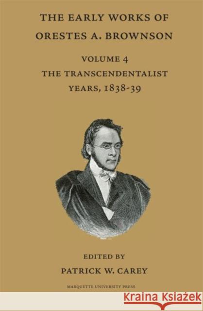 The Early Works of Orestes A. Brownson : The Transcendentalist Years  1838-39 Orestes A. Brownson Patrick W. Carey  9780874626865 Marquette University Press