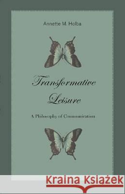 Transformative Leisure: A Philosophy of Communication Annette Holba 9780874627176 Marquette University Press,