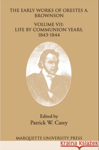 The Early Works of Orestes A. Brownson : Life by Communion Years, 1943-1844 Orestes A. Brownson Patrick W. Carey  9780874627312 Marquette University Press