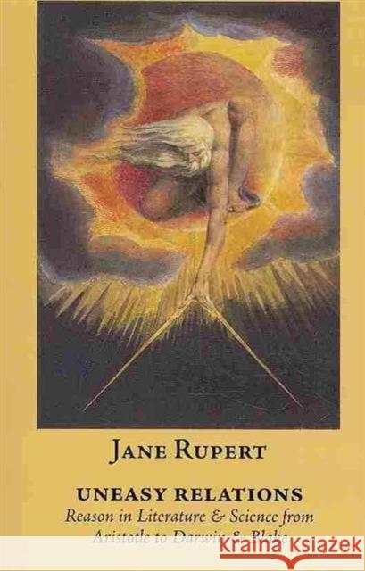 Uneasy Relations : Reason in Literature & Science from Aristotle to Darwin & Blake (Marquette Studies in Philosophy) Jane Rupert   9780874627718