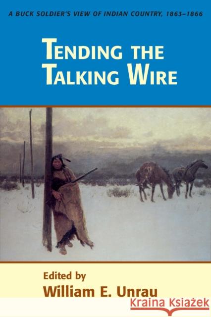 Tending the Talking Wire: A Buck Soldier's View of Indian Country, 1863-1866 Unrau, William E. 9780874803525 University of Utah Press