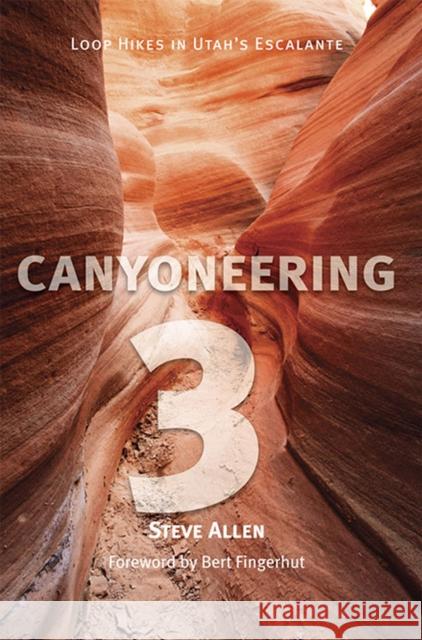 Canyoneering 3: Loop Hikes in Utah's Escalante Allen, Steve 9780874805451 University of Utah Press