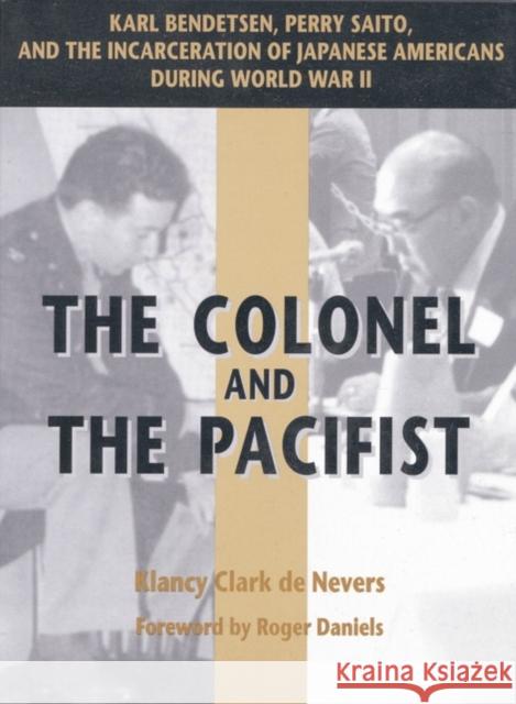 The Colonel and the Pacifist: Karl Bendetsen-Perry Saito and the Incarceration of Japanese Americans During World War II de Nevers, Klancy Clark 9780874807899 University of Utah Press