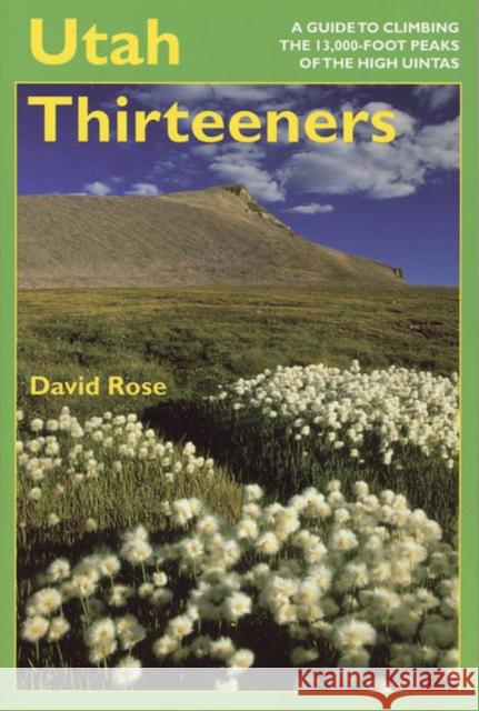 Utah Thirteeners: A Guide to Climbing the 13,000-Foot Peaks of the High Uintas Rose, David M. 9780874807943 University of Utah Press
