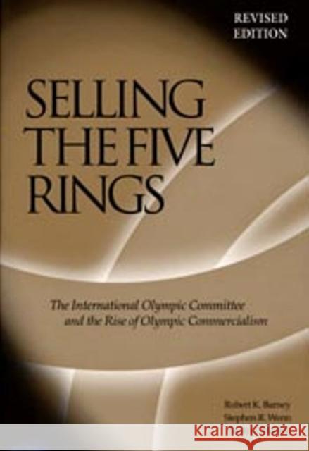 Selling The Five Rings : The IOC and the Rise of the Olympic Commercialism Robert K. Barney Scott G. Martyn Stephen R. Wenn 9780874808094 