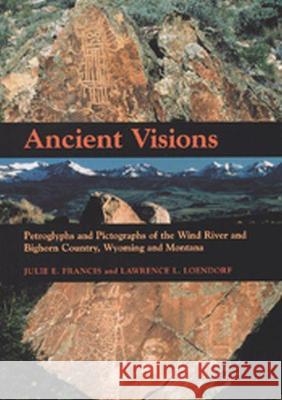 Ancient Visions: Petroglyphs and Pictographs of the Wind River and Bighorn Country, Wyoming and Montana Julie E. Francis Lawrence L. Loendorf 9780874808100