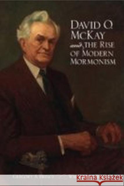 David O. McKay and the Rise of Modern Mormonism Gregory A. Prince Wm Robert Wright 9780874808223 University of Utah Press