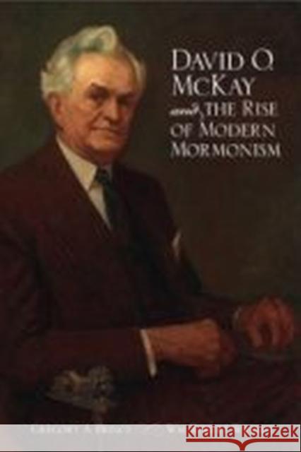 David O. McKay and the Rise of Modern Mormonism Gregory A. Prince Wm Robert Wright 9780874808223