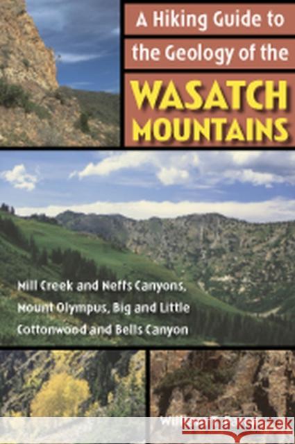 A Hiking Guide to the Geology of the Wasatch Mountains: Mill Creek and Neffs Canyons, Mount Olympus, Big and Little Cottonwood and Bells Canyons Parry, William T. 9780874808391 University of Utah Press