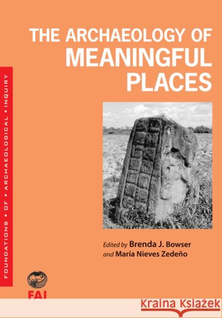 The Archaeology of Meaningful Places Brenda J. Bowser Maria Nieves Zedeno 9780874808827 University of Utah Press