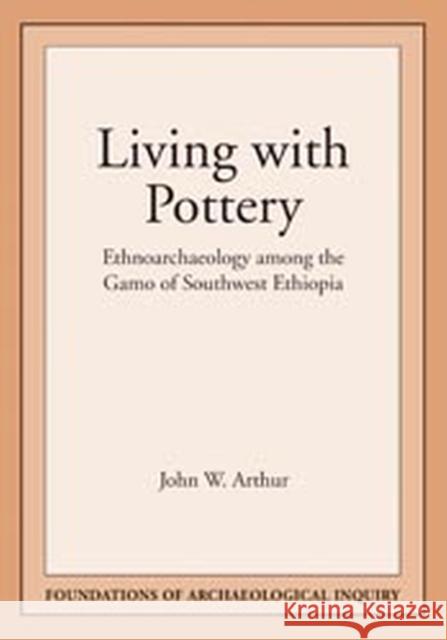 Living with Pottery: Ethnoarchaeology Among the Gamo of Southwest Ethiopia Arthur, John W. 9780874808841 University of Utah Press