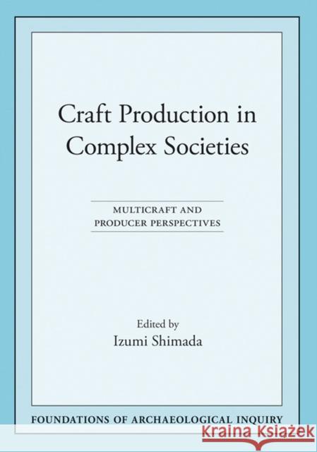 Craft Production in Complex Societies: Multicraft and Producer Perspectives Shimada, Izumi 9780874809022 University of Utah Press