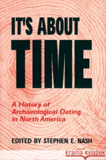 It's about Time: A History of Archaeological Dating in North America Nash, Stephen E. 9780874809473 University of Utah Press