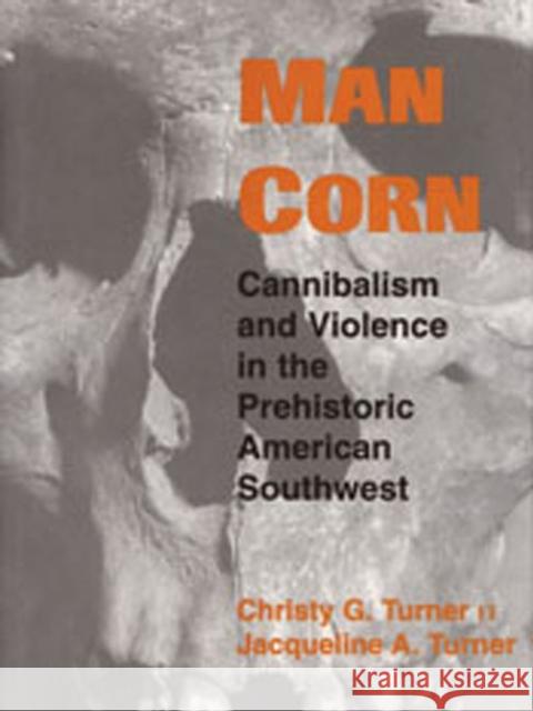 Man Corn: Cannibalism and Violence in the Prehistoric American Southwest Turner, Christy G. 9780874809688