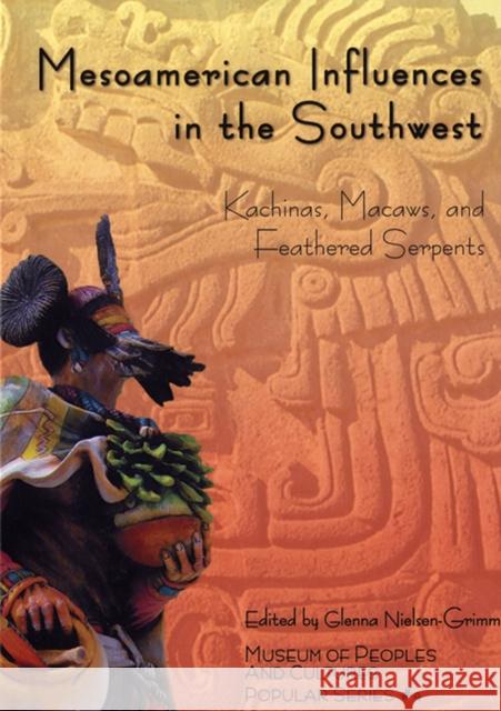 Mesoamerican Influences in the Southwest: Kachinas, Macaws, and Feathered Serpents Nielsen-Grimm, Glenna 9780874809701