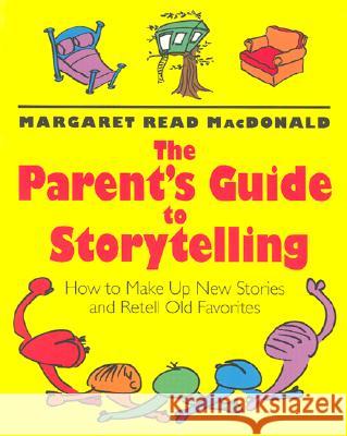 The Parent's Guide to Storytelling: How to Make up New Stories and Retell Old Favorites Margaret Read Macdonald 9780874836189