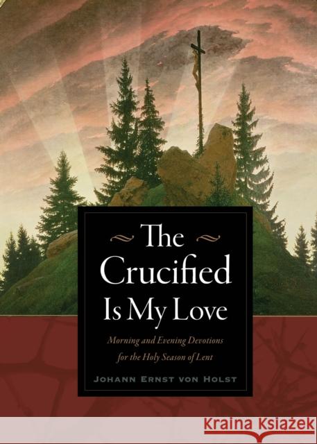 The Crucified Is My Love: Morning and Evening Devotions for the Holy Season of Lent Johann Ernst Vo 9780874860429 Plough Publishing House