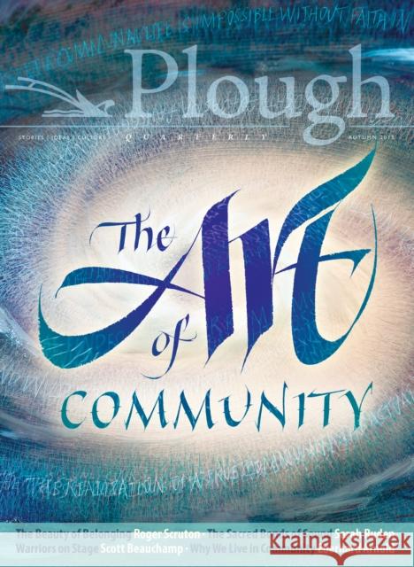Plough Quarterly No. 18 - The Art of Community Scott Beauchamp Roger Scruton Kermani Navid 9780874860573 Plough Publishing House