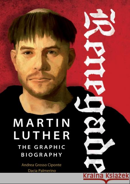 Renegade: Martin Luther, the Graphic Biography Dacia Palmerino Andrea Ciponte 9780874862072 Plough Publishing House