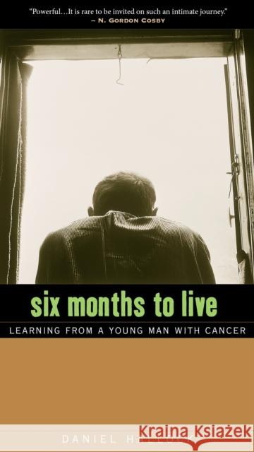 Six Months to Live: Learning from a Young Man with Cancer Daniel Hallock 9780874866544