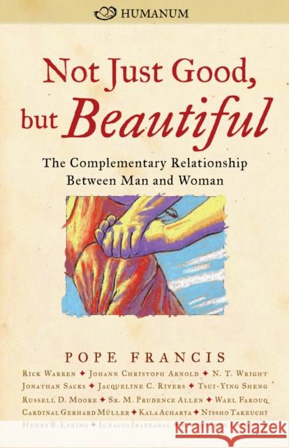 Not Just Good, But Beautiful: The Complementary Relationship Between Man and Woman Helen Alvare Steven Lopes Pope Francis 9780874866834