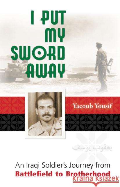 I Put My Sword Away: An Iraqi Soldier's Journey from Battlefield to Brotherhood Yacoub Yousif 9780874867107 Bruderhof Books